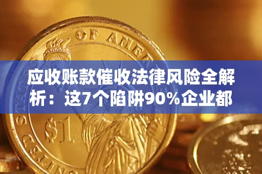 武汉应收账款催收法律风险全解析：这7个陷阱90%企业都踩过（含合规应对指南）