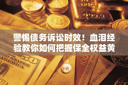 武汉警惕债务诉讼时效！血泪经验教你如何把握保全权益黄金期