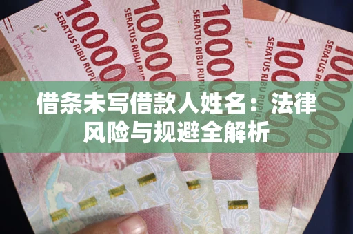 武汉借条未写借款人姓名：法律风险与规避全解析