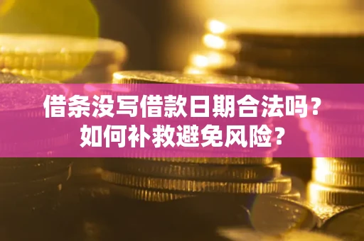 武汉借条没写借款日期合法吗？如何补救避免风险？