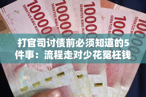 武汉打官司讨债前必须知道的5件事：流程走对少花冤枉钱