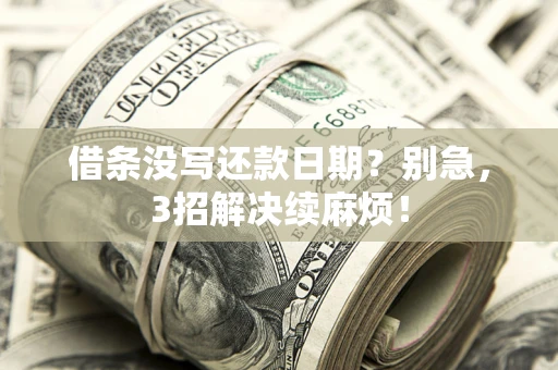 武汉借条没写还款日期？别急，3招解决续麻烦！