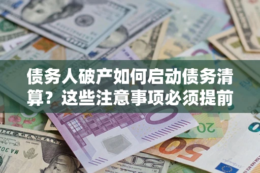 武汉债务人破产如何启动债务清算？这些注意事项必须提前知道