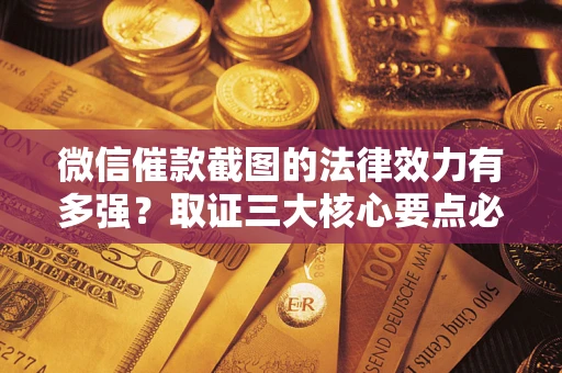 武汉微信催款截图的法律效力有多强？取证三大核心要点必须知道！