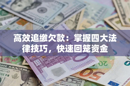武汉高效追缴欠款：掌握四大法律技巧，快速回笼资金
