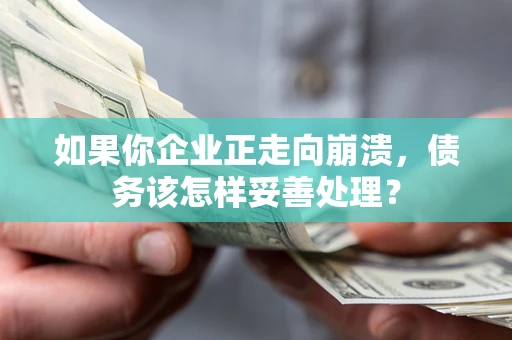 武汉如果你企业正走向崩溃，债务该怎样妥善处理？