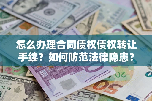武汉怎么办理合同债权债权转让手续？如何防范法律隐患？