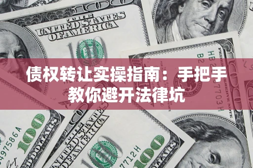 武汉债权转让实操指南：手把手教你避开法律坑