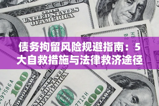 武汉债务拘留风险规避指南：5大自救措施与法律救济途径