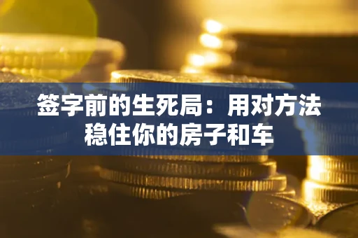 武汉签字前的生死局：用对方法稳住你的房子和车