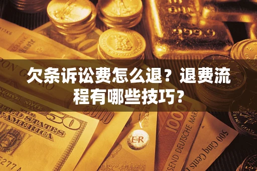 武汉欠条诉讼费怎么退？退费流程有哪些技巧？