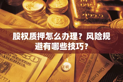 武汉股权质押怎么办理？风险规避有哪些技巧？
