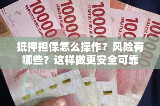 武汉抵押担保怎么操作？风险有哪些？这样做更安全可靠