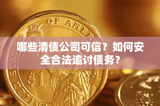 武汉哪些清债公司可信？如何安全合法追讨债务？
