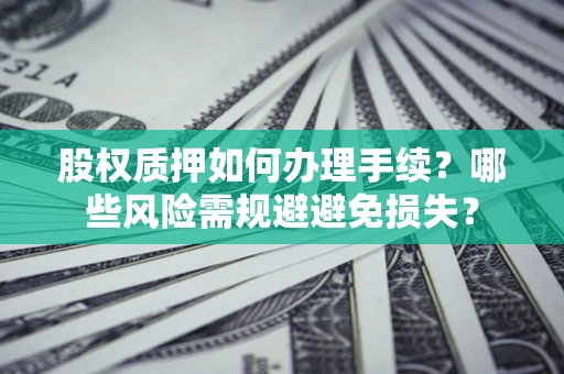 武汉股权质押如何办理手续？哪些风险需规避避免损失？