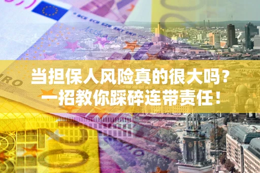 武汉当担保人风险真的很大吗？一招教你踩碎连带责任！