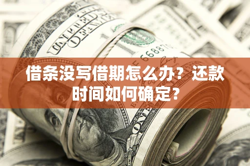 武汉借条没写借期怎么办？还款时间如何确定？
