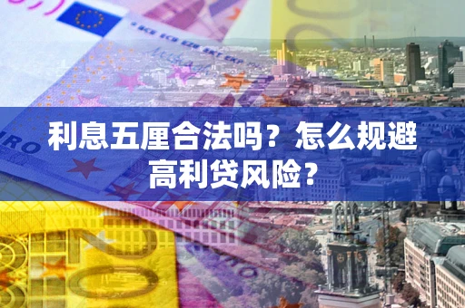 武汉利息五厘合法吗？怎么规避高利贷风险？