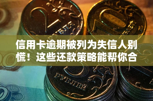 武汉信用卡逾期被列为失信人别慌！这些还款策略能帮你合法止损