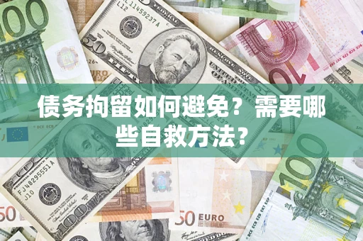 武汉债务拘留如何避免？需要哪些自救方法？