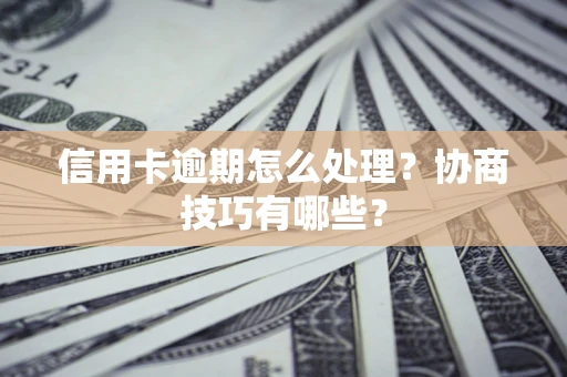 武汉信用卡逾期怎么处理？协商技巧有哪些？