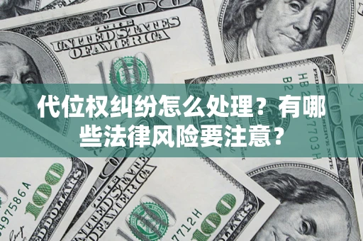 武汉代位权纠纷怎么处理？有哪些法律风险要注意？