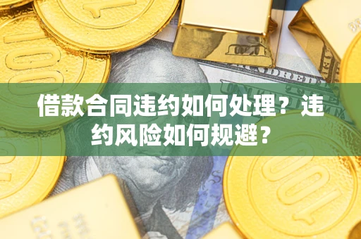 武汉借款合同违约如何处理？违约风险如何规避？