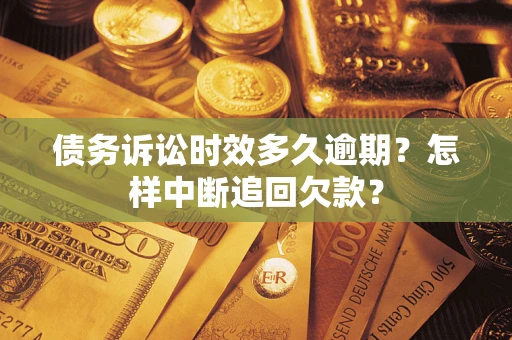 武汉债务诉讼时效多久逾期？怎样中断追回欠款？