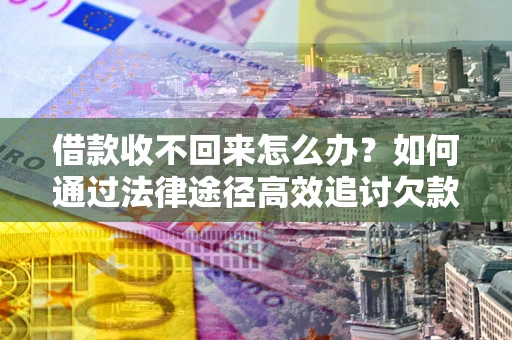 武汉借款收不回来怎么办?如何通过法律途径高效追讨欠款? 武汉借款收不回来怎么办?如何通过法律途径高效追讨欠款?