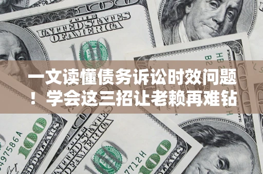 武汉一文读懂债务诉讼时效问题！学会这三招让老赖再难钻空子
