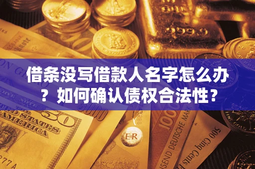 武汉借条没写借款人名字怎么办？如何确认债权合法性？