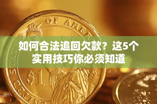 武汉如何合法追回欠款？这5个实用技巧你必须知道