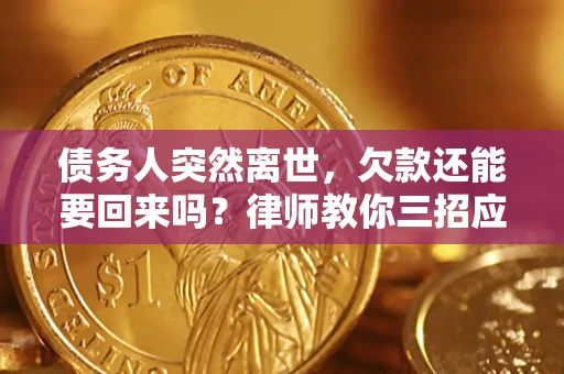 武汉债务人突然离世，欠款还能要回来吗？律师教你三招应对