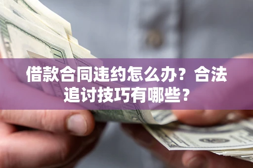 武汉借款合同违约怎么办？合法追讨技巧有哪些？