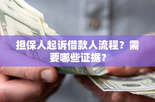 武汉担保人起诉借款人流程?需要哪些证据? 武汉担保人起诉借款人流程?需要哪些证据?