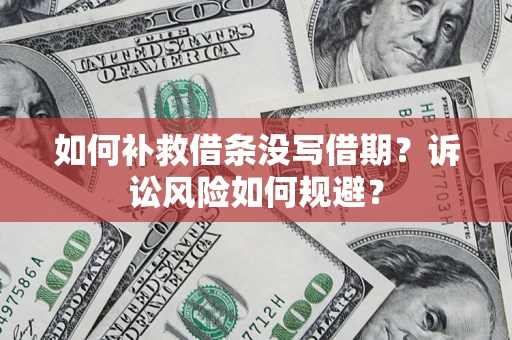 武汉如何补救借条没写借期？诉讼风险如何规避？