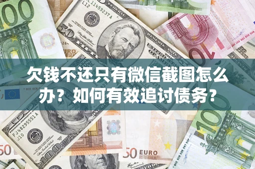 武汉欠钱不还只有微信截图怎么办？如何有效追讨债务？