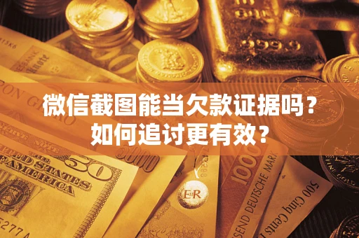 武汉微信截图能当欠款证据吗？如何追讨更有效？