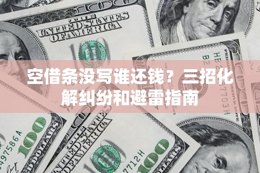 武汉空借条没写谁还钱？三招化解纠纷和避雷指南