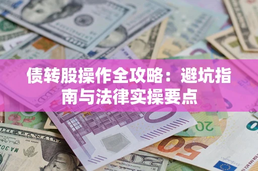 武汉债转股操作全攻略：避坑指南与法律实操要点