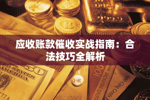 武汉应收账款催收实战指南：合法技巧全解析