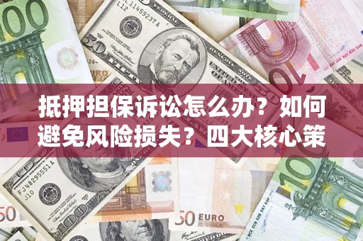 武汉抵押担保诉讼怎么办？如何避免风险损失？四大核心策略全解读