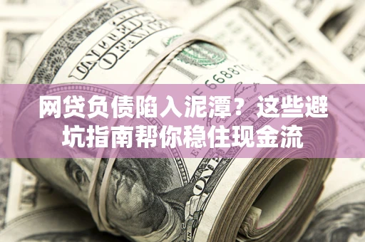 武汉网贷负债陷入泥潭？这些避坑指南帮你稳住现金流