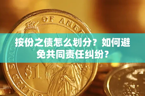 武汉按份之债怎么划分？如何避免共同责任纠纷？