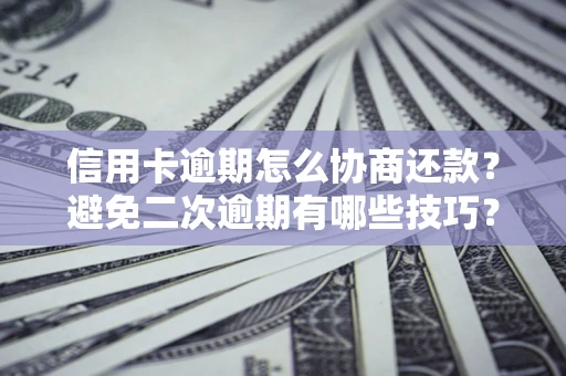 武汉信用卡逾期怎么协商还款？避免二次逾期有哪些技巧？
