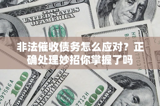 武汉非法催收债务怎么应对？正确处理妙招你掌握了吗