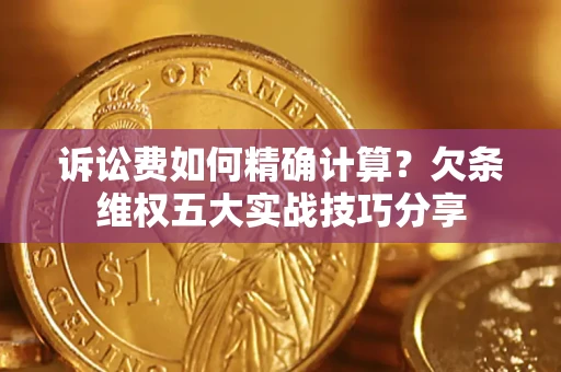 武汉诉讼费如何精确计算？欠条维权五大实战技巧分享