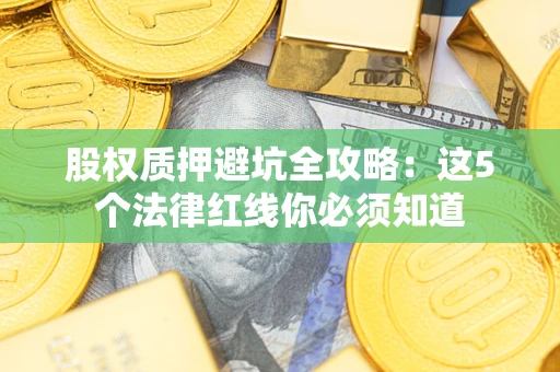 武汉股权质押避坑全攻略：这5个法律红线你必须知道