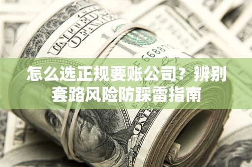武汉怎么选正规要账公司？辨别套路风险防踩雷指南