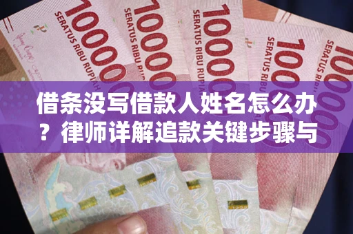武汉借条没写借款人姓名怎么办？律师详解追款关键步骤与证据链构建
